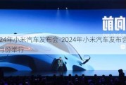 2024年小米汽车发布会-2024年小米汽车发布会在几月份举行