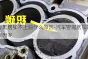 汽车冒黑烟加不上油什么原因-汽车冒黑烟加不上油什么原因呢