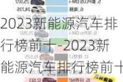 2023新能源汽车排行榜前十-2023新能源汽车排行榜前十强