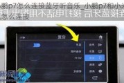 小鹏p7怎么连接蓝牙听音乐_小鹏p7和小米手机怎么连接