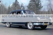 60年代伏尔加汽车最新消息-50年代伏尔加轿车