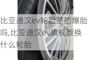 比亚迪汉ev轮胎是防爆胎吗,比亚迪汉ev旗舰版换什么轮胎