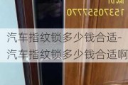 汽车指纹锁多少钱合适-汽车指纹锁多少钱合适啊