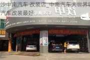 长沙中南汽车 改装店_中南汽车大世界哪个店汽车改装最好