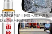 汽车防雾剂能当玻璃水用吗-汽车防雾剂能当玻璃水用吗