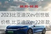 2023比亚迪汉ev创世版价格,比亚迪汉ev22年款