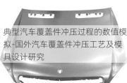 典型汽车覆盖件冲压过程的数值模拟-国外汽车覆盖件冲压工艺及模具设计研究