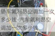 轿车氟利昂空调加一次多少钱-汽车氟利昂空调加一次多少钱