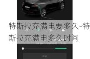 特斯拉充满电要多久-特斯拉充满电多久时间