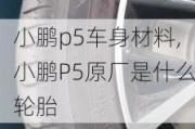 小鹏p5车身材料,小鹏P5原厂是什么轮胎