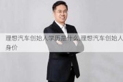 理想汽车创始人学历是什么,理想汽车创始人身价