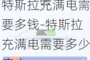 特斯拉充满电需要多钱-特斯拉充满电需要多少度电