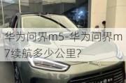 华为问界m5-华为问界m7续航多少公里?