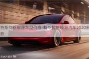 特斯拉新能源车型价格-特斯拉新能源汽车2020新款