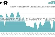 怎样买蔚来汽车股票_怎么买蔚来汽车股票技巧