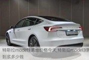 特斯拉model3落地价格今天,特斯拉model3落地到底多少钱