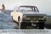 80年代伏尔加汽车是手动还是自动-80年代伏尔加汽车是手动还是自动挡