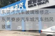 东莞市汽车玻璃维修店-东莞寮步汽车城汽车挡风玻璃