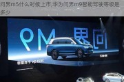 问界m5什么时候上市,华为问界m9智能驾驶等级是多少