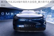 赛力斯汽车2024海外商务大会信息_赛力斯汽车百度百科