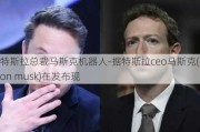 特斯拉总裁马斯克机器人-据特斯拉ceo马斯克(elon musk)在发布现