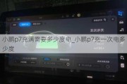 小鹏p7充满需要多少度电_小鹏p7充一次电多少度