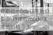 特斯拉model3落地价多少-特斯拉model3落地价格今天