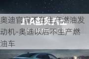 奥迪官宣不在生产燃油发动机-奥迪以后不生产燃油车