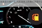 汽车油表显示黄灯亮-汽车油表上的黄灯亮是什么原因