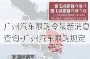 广州汽车限购令最新消息查询-广州汽车限购规定