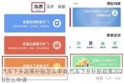 汽车下乡政策补贴怎么申请,汽车下乡补贴政策2020怎么申请