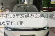 小鹏p5车友群怎么样,小鹏p5交付了吗