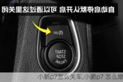 小鹏p7怎么关车,小鹏p7 怎么熄火