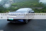 比亚迪汉ev纯电动汽车,比亚迪汉ev纯电动汽车怎么样