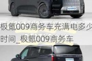 极氪009商务车充满电多少时间_极氪009商务车