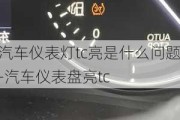 汽车仪表灯tc亮是什么问题-汽车仪表盘亮tc