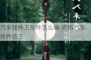 汽车挂件玉挂件怎么编-高档汽车挂件仿玉