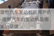 理想汽车发动机是哪产的-理想汽车的发动机是哪家的品牌