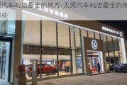 太原汽车4s店最全的地方-太原汽车4s店最全的地方有哪些