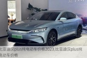 比亚迪汉plus纯电动车价格2023,比亚迪汉plus纯电动车价格