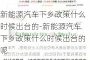 新能源汽车下乡政策什么时候出台的-新能源汽车下乡政策什么时候出台的呢