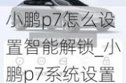 小鹏p7怎么设置智能解锁_小鹏p7系统设置