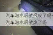 汽车泡水后就报废了吗-汽车泡水后就废了吗