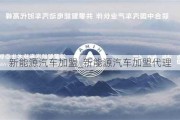 新能源汽车加盟_新能源汽车加盟代理