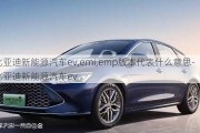 比亚迪新能源汽车ev,emi,emp版本代表什么意思-比亚迪新能源汽车ev