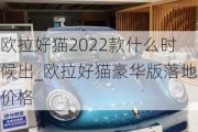 欧拉好猫2022款什么时候出_欧拉好猫豪华版落地价格