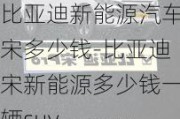 比亚迪新能源汽车宋多少钱-比亚迪宋新能源多少钱一辆suv