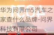 华为问界m5汽车之家查什么品牌-问界科技有限公司