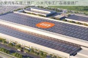 小米汽车在哪儿建厂_小米汽车工厂在哪里建厂