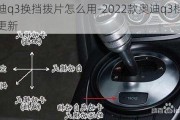 奥迪q3换挡拨片怎么用-2022款奥迪q3档把更新